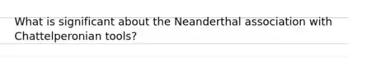 What is significant about the Neanderthal association with Chattelperonian tools?