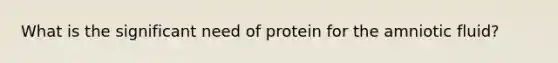 What is the significant need of protein for the amniotic fluid?