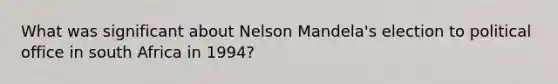 What was significant about Nelson Mandela's election to political office in south Africa in 1994?