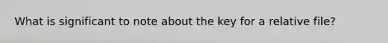 What is significant to note about the key for a relative file?