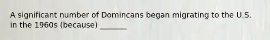 A significant number of Domincans began migrating to the U.S. in the 1960s (because) _______