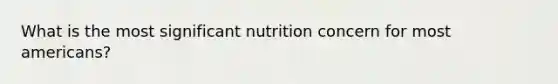 What is the most significant nutrition concern for most americans?