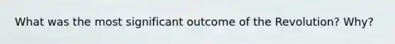 What was the most significant outcome of the Revolution? Why?