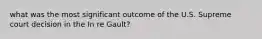 what was the most significant outcome of the U.S. Supreme court decision in the In re Gault?