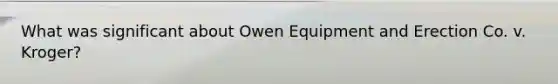 What was significant about Owen Equipment and Erection Co. v. Kroger?