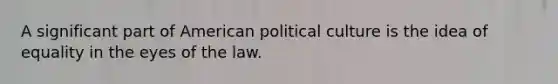 A significant part of American political culture is the idea of equality in the eyes of the law.