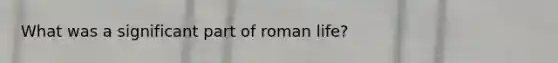 What was a significant part of roman life?