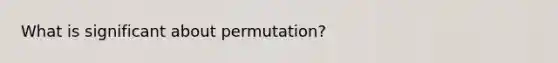 What is significant about permutation?