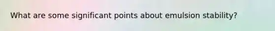 What are some significant points about emulsion stability?