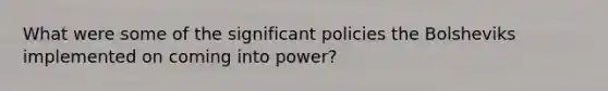 What were some of the significant policies the Bolsheviks implemented on coming into power?