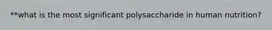 **what is the most significant polysaccharide in human nutrition?