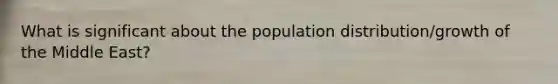 What is significant about the population distribution/growth of the Middle East?