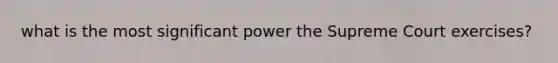 what is the most significant power the Supreme Court exercises?
