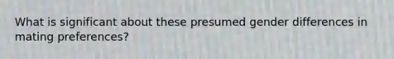 What is significant about these presumed gender differences in mating preferences?