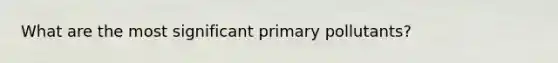 What are the most significant primary pollutants?