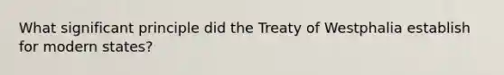 What significant principle did the Treaty of Westphalia establish for modern states?