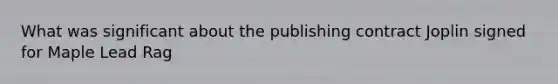 What was significant about the publishing contract Joplin signed for Maple Lead Rag