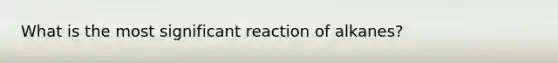 What is the most significant reaction of alkanes?