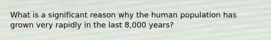 What is a significant reason why the human population has grown very rapidly in the last 8,000 years?