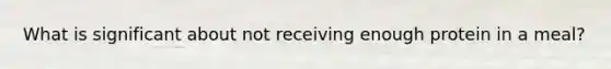 What is significant about not receiving enough protein in a meal?