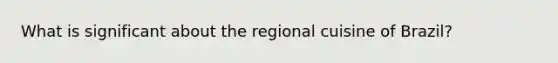 What is significant about the regional cuisine of Brazil?