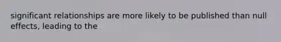 significant relationships are more likely to be published than null effects, leading to the