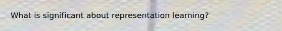 What is significant about representation learning?