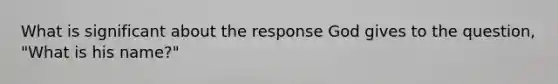 What is significant about the response God gives to the question, "What is his name?"