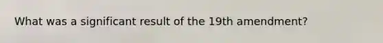 What was a significant result of the 19th amendment?