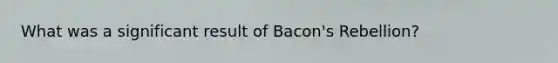 What was a significant result of Bacon's Rebellion?