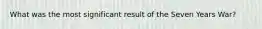 What was the most significant result of the Seven Years War?