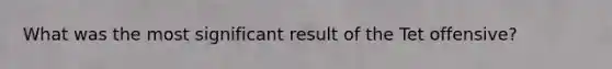 What was the most significant result of the Tet offensive?
