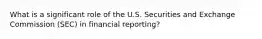 What is a significant role of the U.S. Securities and Exchange Commission (SEC) in financial reporting?