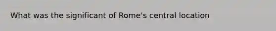 What was the significant of Rome's central location