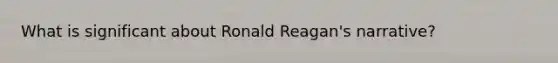 What is significant about Ronald Reagan's narrative?