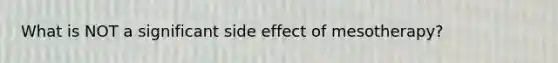 What is NOT a significant side effect of mesotherapy?