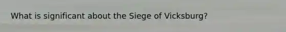 What is significant about the Siege of Vicksburg?