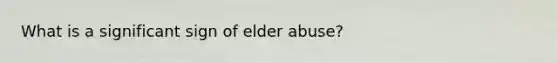 What is a significant sign of elder abuse?