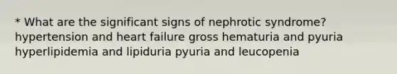 * What are the significant signs of nephrotic syndrome? hypertension and heart failure gross hematuria and pyuria hyperlipidemia and lipiduria pyuria and leucopenia