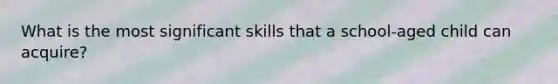 What is the most significant skills that a school-aged child can acquire?