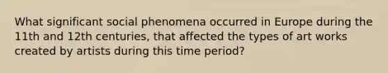 What significant social phenomena occurred in Europe during the 11th and 12th centuries, that affected the types of art works created by artists during this time period?