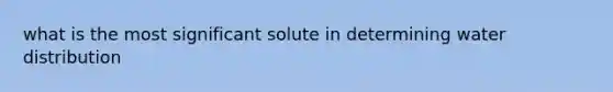 what is the most significant solute in determining water distribution