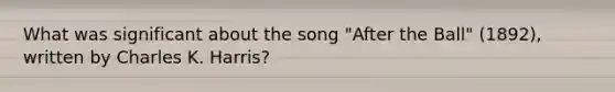 What was significant about the song "After the Ball" (1892), written by Charles K. Harris?