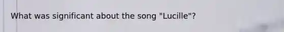 What was significant about the song "Lucille"?