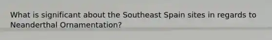 What is significant about the Southeast Spain sites in regards to Neanderthal Ornamentation?