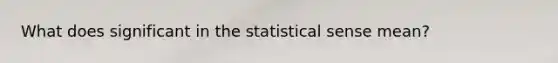 What does significant in the statistical sense mean?