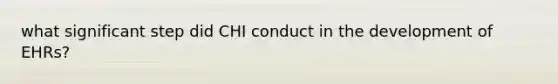 what significant step did CHI conduct in the development of EHRs?