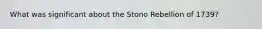 What was significant about the Stono Rebellion of 1739?