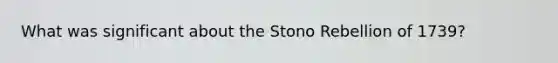 What was significant about the Stono Rebellion of 1739?