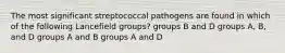 The most significant streptococcal pathogens are found in which of the following Lancefield groups? groups B and D groups A, B, and D groups A and B groups A and D